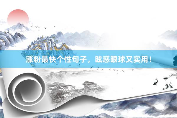 涨粉最快个性句子，眩惑眼球又实用！