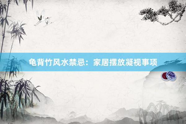 龟背竹风水禁忌：家居摆放凝视事项