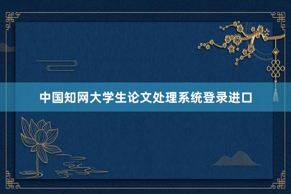 中国知网大学生论文处理系统登录进口